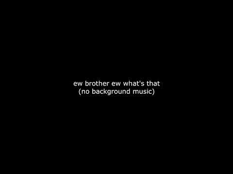 Ew brother ew what's that brother (no background music) meme sound effect
