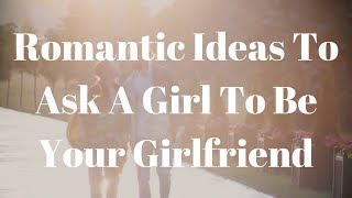 9 Romantic Ideas To Ask A Girl To Be Your Girlfrie