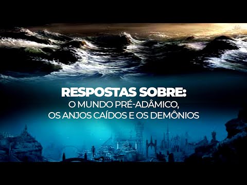 RESPOSTAS SOBRE O MUNDO PRÉ-ADÂMICO OS ANJOS CAIDOS E OS DEMÔNIOS