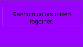 Random colors mixed together.