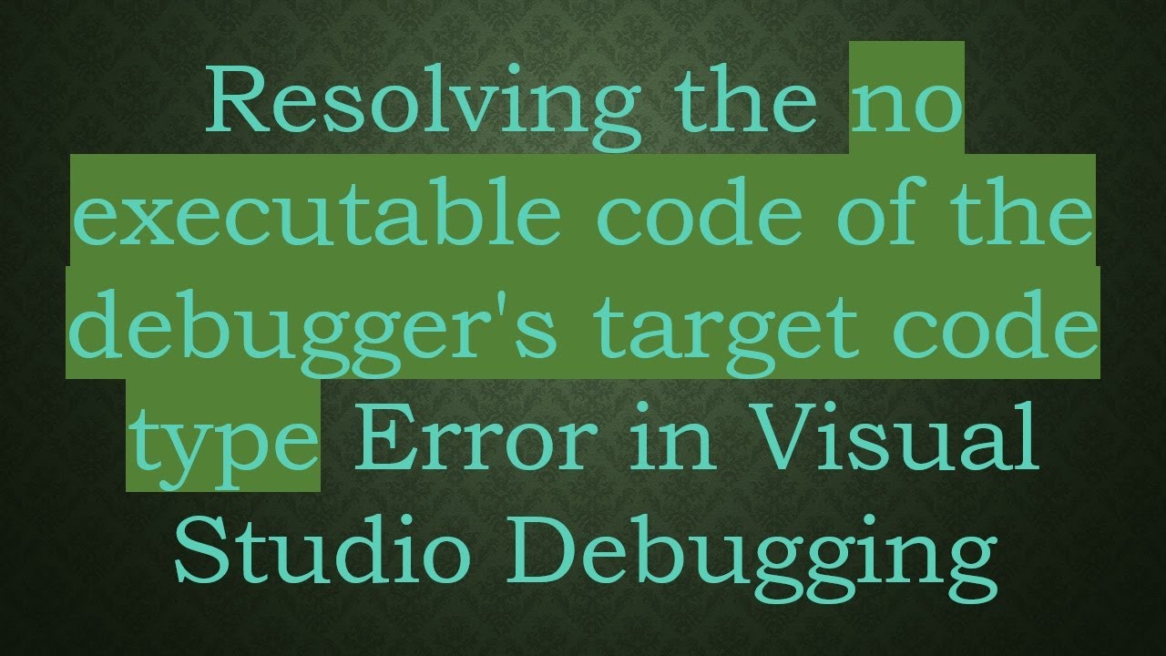 Resolving the no executable code of the debugger's target code type Error in Visual Studio Debugging