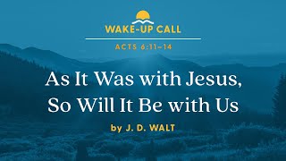 As It Was with Jesus, So Will It Be with Us - Acts 6:11–14 (Wake-Up Call with J. D. Walt)