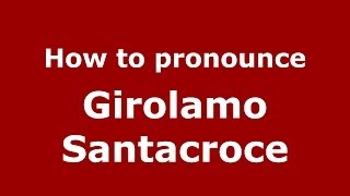 How to pronounce Girolamo Santacroce