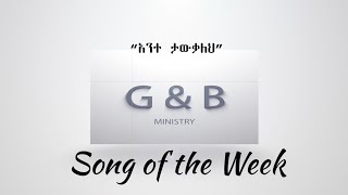 G&amp;B Ministry song of the week   አንተ ታውቃለህ