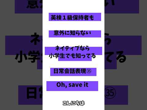 英検1級保持者でも意外と知らないネイティブなら小学生でも知っている日常会話表現㉟「Oh, save it 」