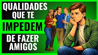 8 Qualidades de quem tem Dificuldade em Fazer Amigos