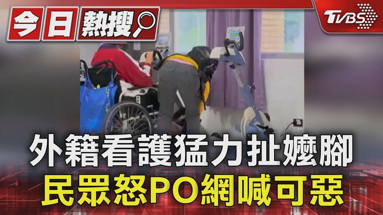 外籍看護猛力扯嬤腳 民眾怒PO網喊可惡