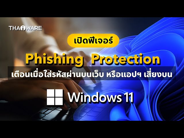   วิธีเปิดใช้ฟีเจอร์ Phishing Protection เตือนเมื่อใส่รหัสผ่านบนเว็บ หรือแอปฯ เสี่ยงบน Windows 11