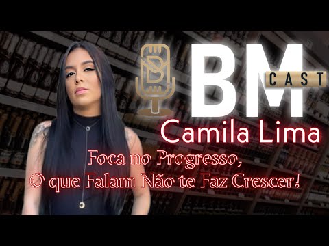 BM CAST #09 - Camila Lima -  Foco no Progressos o que Falam Não te Faz Crescer!