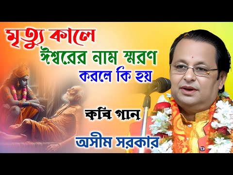 মৃত্যু কালে ঈশ্বরের নাম স্মরণ করলে কি হয় | কবি গান অসীম সরকার | Ashim Sarkar Kobi Gaan |