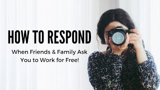 How to Respond When Friends & Family Ask You to Work for Free!