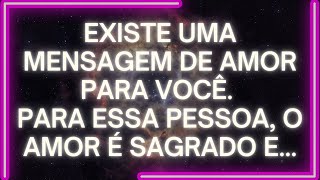 MENSAGEM dos Anjos: Existe UMA MENSAGEM DE AMOR Para Você. Para Essa Pessoa, O AMOR É SAGRADO E...