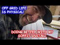 Life @ the OFF GRID homestead 16: It's PHYSICAL living OFF GRID! How's my soffit this time?