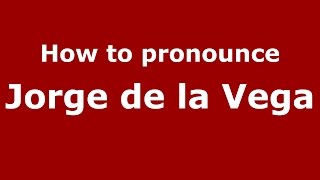 How to pronounce Jorge De La Vega