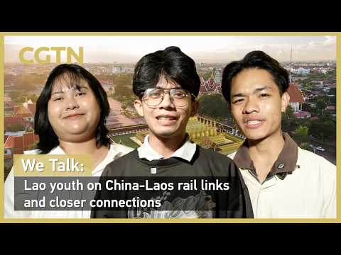 We Talk: Lao youth on China-Laos rail links and closer connections