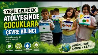 Yeşil Gelecek Atölyesinde Çocuklara Çevre Bilinci