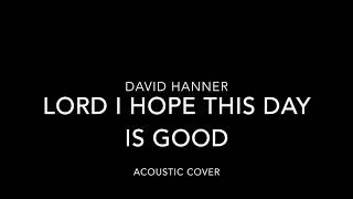 David Hanner-Lord I hope this day is good (ACOUSTIC COVER)