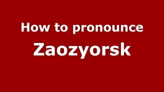 How to pronounce Zaozyorsk