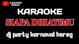 Download lagu SIAPA DI HATIMU KARAOKE DJ PARTY KARNAVAL HOREG mp3