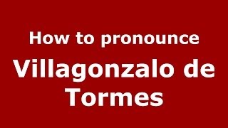 How to pronounce Villagonzalo De Tormes
