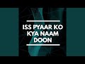 Iss Pyaar Ko Kya Naam Doon