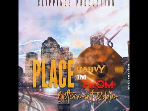 IJAHVY -  PLACE I'M FROM (BETTAMENT RIDDIM) CLIPPINGS PRODUCTION