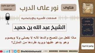 صورة ماذا تفعل من تنصح والدها لأنه لا يصلي ولا ويصوم وهو يدعو عليها ويريد طردها من المنزل؟ ابن حميد