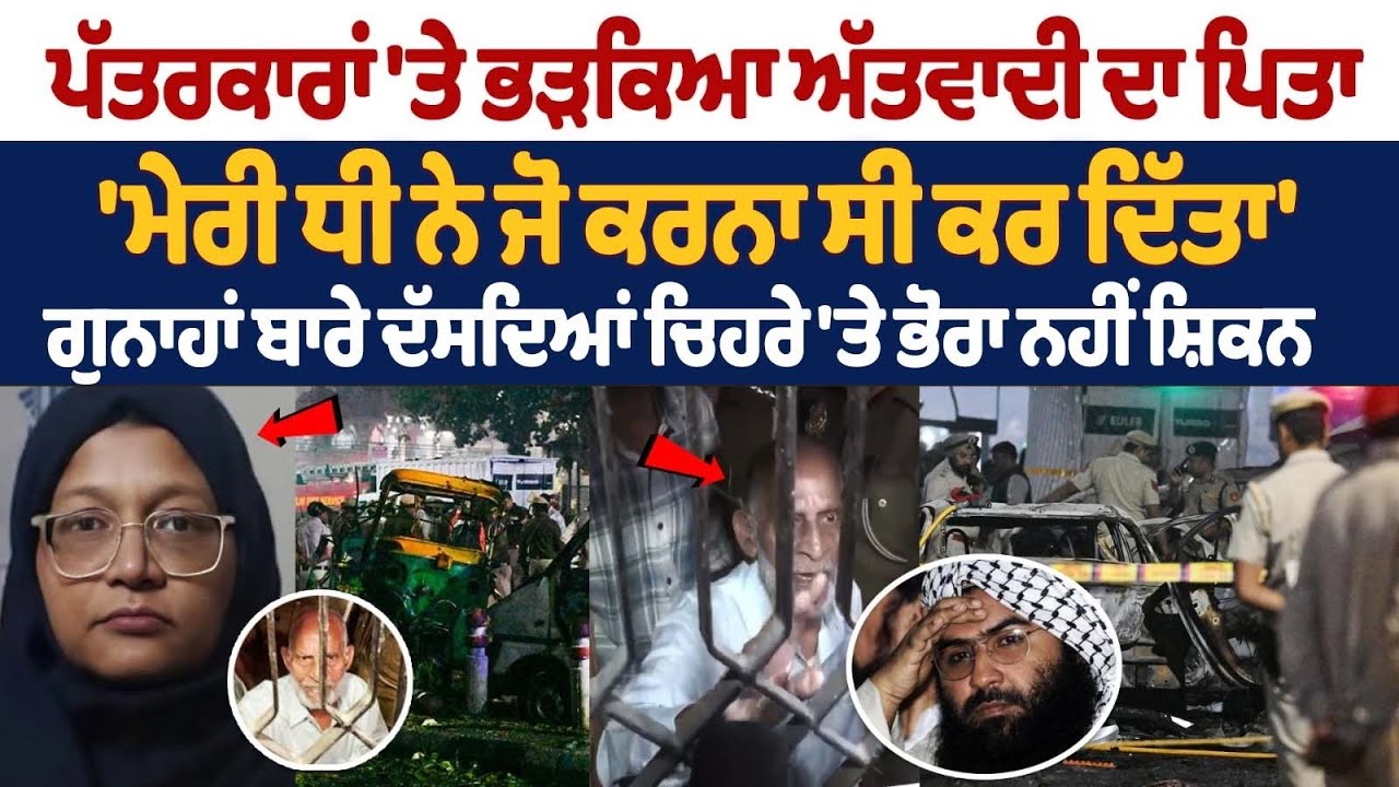 ਪੱਤਰਕਾਰਾਂ 'ਤੇ ਭੜਕਿਆ ਅੱਤਵਾਦੀ ਦਾ ਪਿਤਾ 'ਮੇਰੀ ਧੀ ਨੇ ਜੋ ਕਰਨਾ ਸੀ ਕਰ ਦਿੱਤਾ' ਗੁਨਾਹਾਂ ਬਾਰੇ ਦੱਸਦਿਆਂ ਚਿਹਰੇ 'ਤੇ ਭੋਰਾ ਨਹੀਂ ਸ਼ਿਕਨ