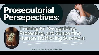 Prosecutorial Perspectives: Training for Recognizing, Protecting, & Supporting HT Survivors