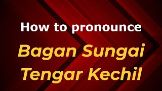 How to pronounce Bagan Sungai Tengar Kechil