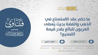 صورة ما حكم عقد الاستصناع في الذهب والفضة بحيث يُعطى العربون للبائع بقدر قيمة التصنيع؟  (12730)