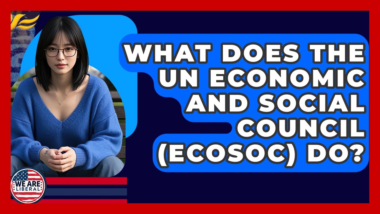 What Does The UN Economic And Social Council (ECOSOC) Do? - We Are Liberal