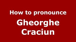 How to pronounce Gheorghe Crăciun