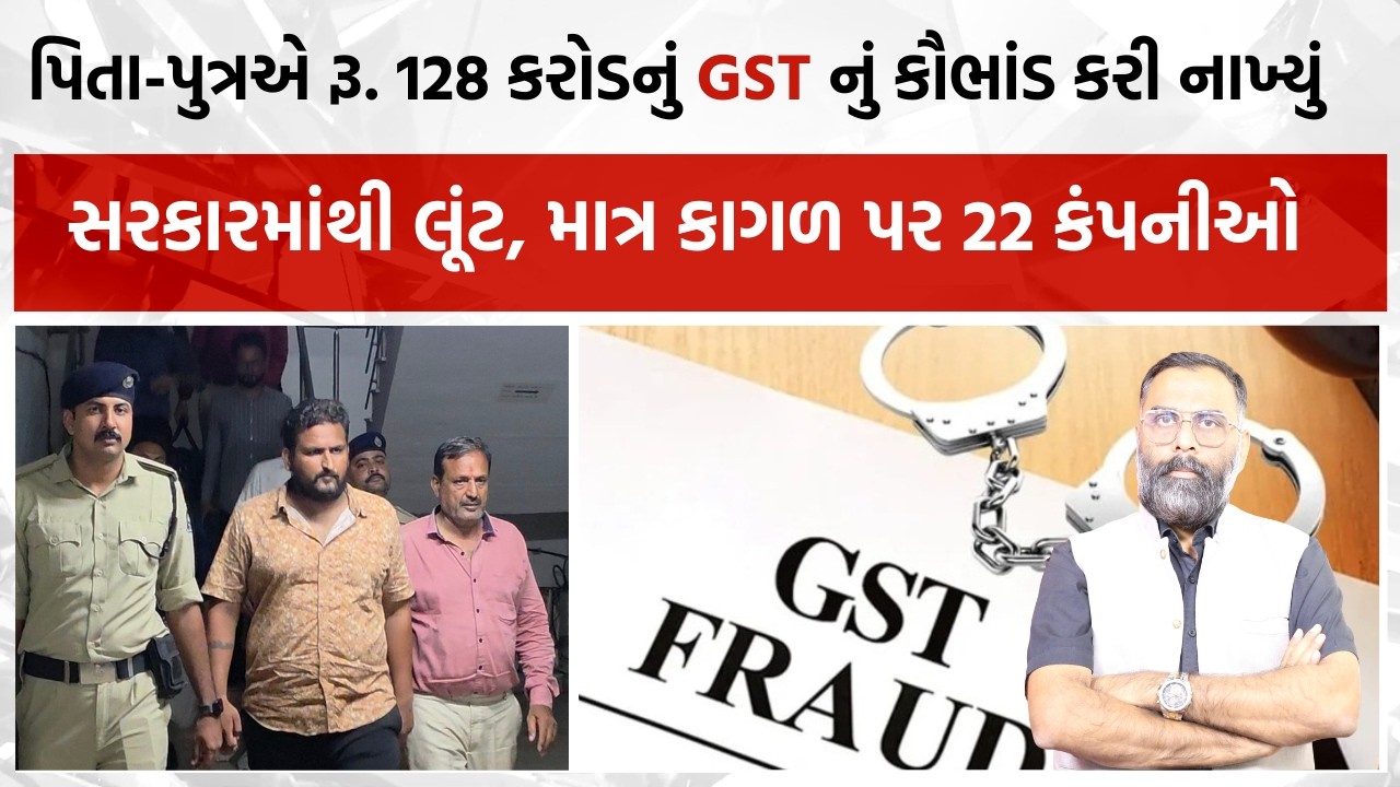 સરકારી તિજોરીમાંથી લૂંટ, પિતા- પુત્રએ રૂ. 128 કરોડનું GST નું કૌભાંડ કરી નાખ્યું #gst #gujaratpost