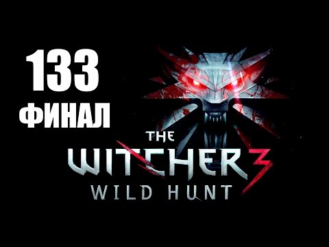 The Witcher 3: Wild Hunt - Прохождение pt133 (Финал основной игры!)