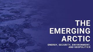 Briefing: The Emerging Arctic: Energy, Security, Environment, and Geopolitics