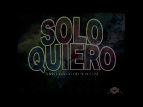 SOLO QUIERO- King Danger Ft N.C.M