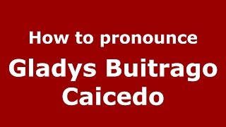 How to pronounce Gladys Buitrago Caicedo