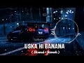 Uska Hi Banana Slowed Reverb Arijit Singh NIGHT DRIVE REMIX 1920 Evil Returns