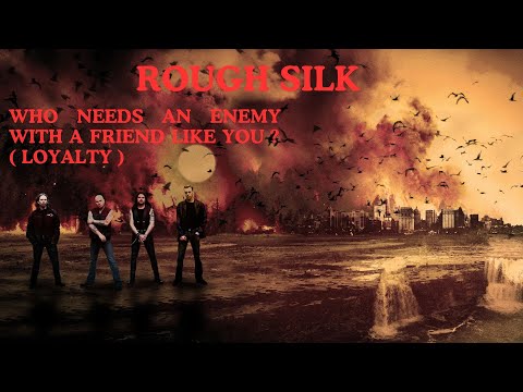 Who needs an enemy with a friend like you ? ( Loyalty ) - Rough Silk