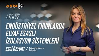 Ezgi Özyurt ile Atölye | Endüstriyel Fırınlarda Elyaf Esaslı İzolasyon Sistemler