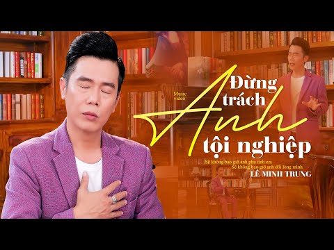 ĐỪNG TRÁCH ANH TỘI NGHIỆP - LÊ MINH TRUNG (OFFICIAL MV)
