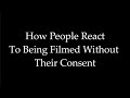 How People React To Being Filmed Without Their Consent