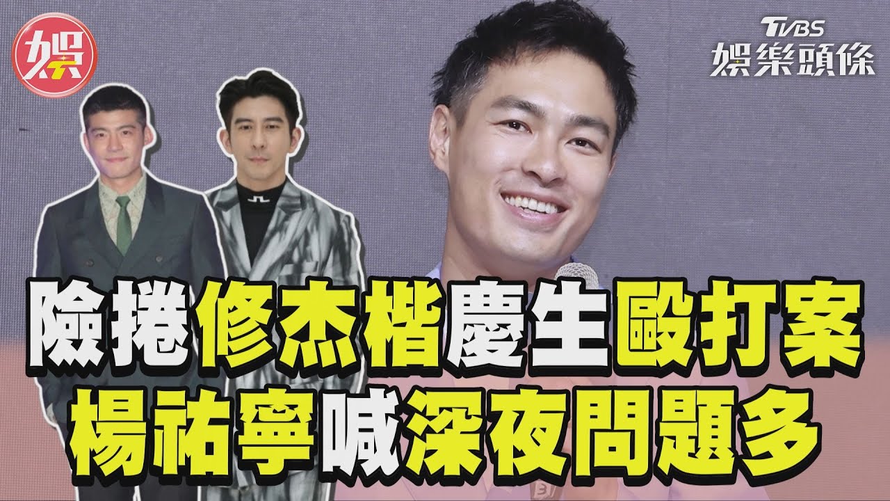 影音/楊祐寧險捲修杰楷慶生毆打案! 喊「深夜問題多」:我們是優良榜樣