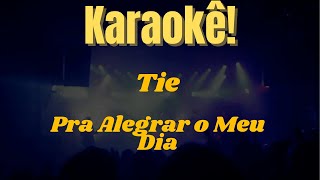 Karaokê Pra Alegrar o Meu Dia - Tie