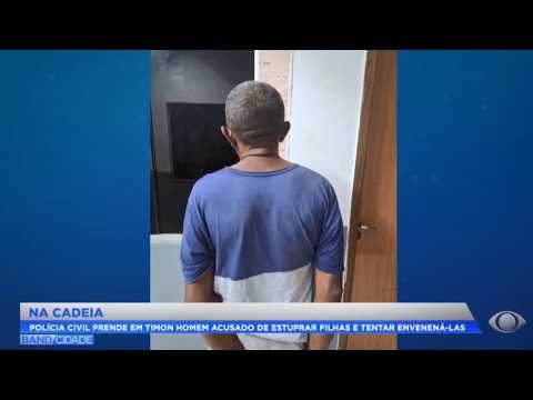 Polícia Civil prende em Timon MA homem acusado de e5tupr4r filhas e tentar envenena-las.