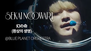 (한글자막)SEKAI NO OWARI - 幻の命(환상의 생명) from BLUE PLANET ORCHESTRA