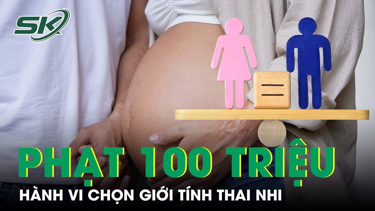 Hành vi chọn giới tính thai nhi có thể bị xử phạt đến 100 triệu đồng theo dự thảo luật mới