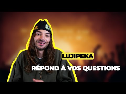 LUJIPEKA RÉPOND À VOS QUESTIONS