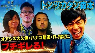 R-指定、ハナコ菊田、オアシズ大久保参戦!東京お笑いライブマニア「トンツカタン森本のブチ切れデトックス」オープニングから森本がブチ切れ。